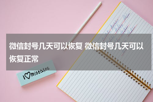 微信封号几天可以恢复 微信封号几天可以恢复正常