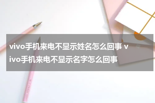 vivo手机来电不显示姓名怎么回事 vivo手机来电不显示名字怎么回事