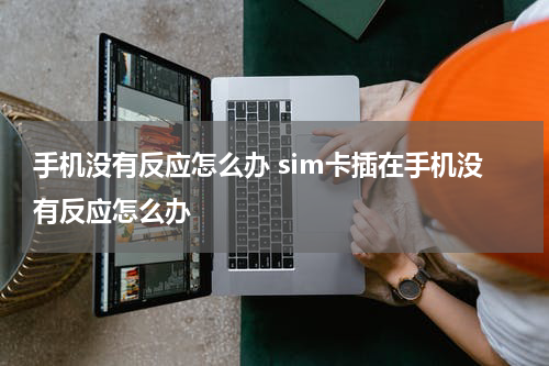 手机没有反应怎么办 sim卡插在手机没有反应怎么办