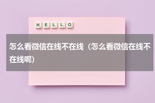 怎么看微信在线不在线（怎么看微信在线不在线呢）