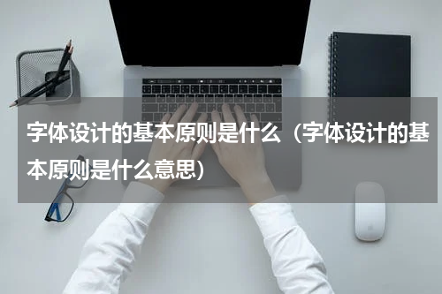 字体设计的基本原则是什么（字体设计的基本原则是什么意思）