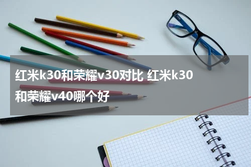 红米k30和荣耀v30对比 红米k30和荣耀v40哪个好