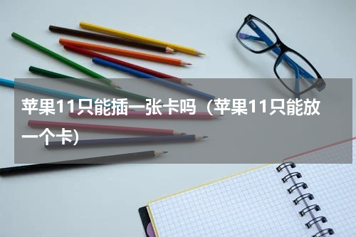 苹果11只能插一张卡吗（苹果11只能放一个卡）