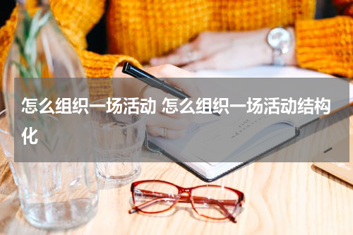 怎么组织一场活动 怎么组织一场活动结构化