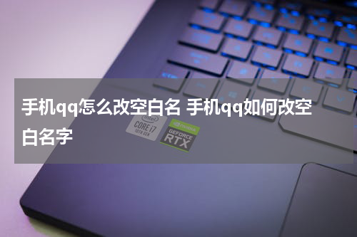 手机qq怎么改空白名 手机qq如何改空白名字