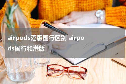 airpods港版国行区别 airpods国行和港版