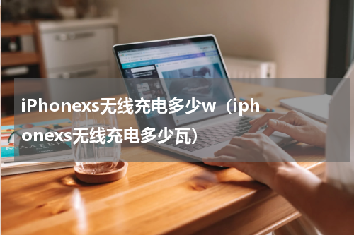 iPhonexs无线充电多少w（iphonexs无线充电多少瓦）