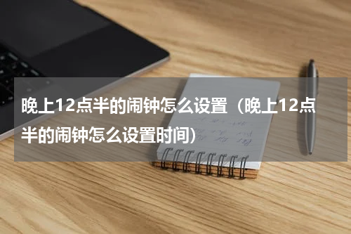 晚上12点半的闹钟怎么设置（晚上12点半的闹钟怎么设置时间）