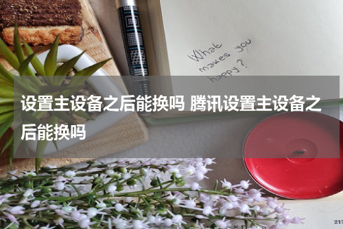 设置主设备之后能换吗 腾讯设置主设备之后能换吗