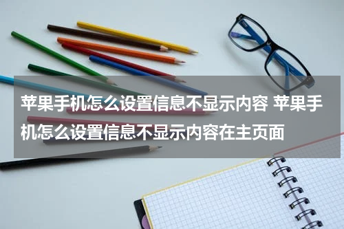 苹果手机怎么设置信息不显示内容 苹果手机怎么设置信息不显示内容在主页面