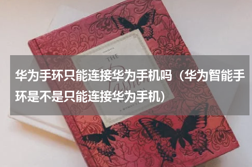 华为手环只能连接华为手机吗（华为智能手环是不是只能连接华为手机）