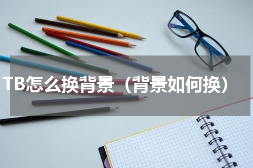 TB怎么换背景（背景如何换）