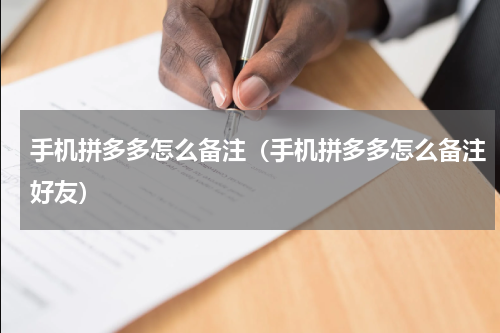 手机拼多多怎么备注（手机拼多多怎么备注好友）
