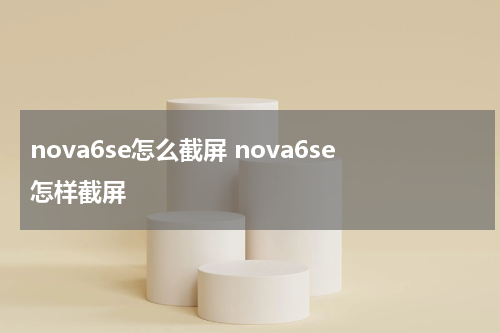 nova6se怎么截屏 nova6se怎样截屏