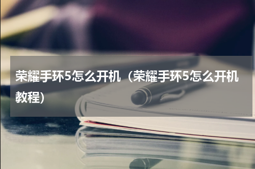 荣耀手环5怎么开机（荣耀手环5怎么开机教程）