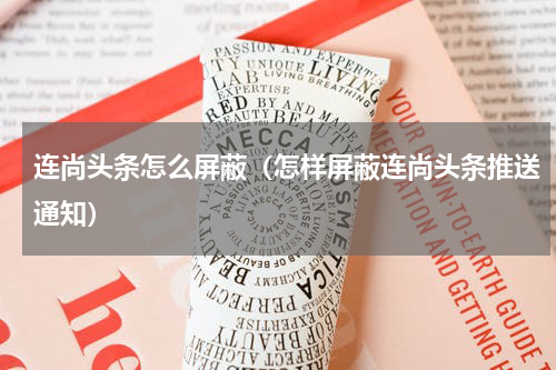 连尚头条怎么屏蔽（怎样屏蔽连尚头条推送通知）