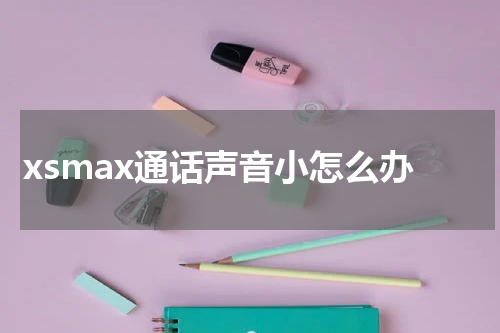 xsmax通话声音小怎么办