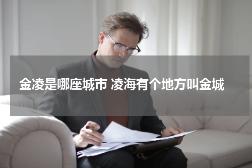 金凌是哪座城市 凌海有个地方叫金城