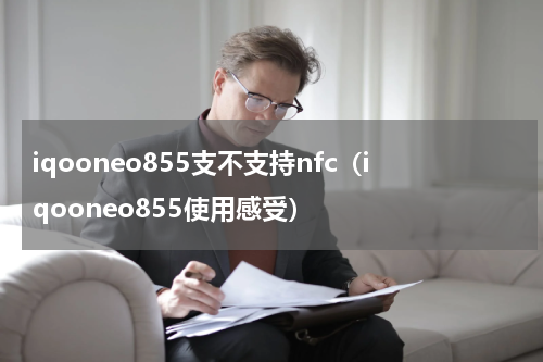 iqooneo855支不支持nfc（iqooneo855使用感受）