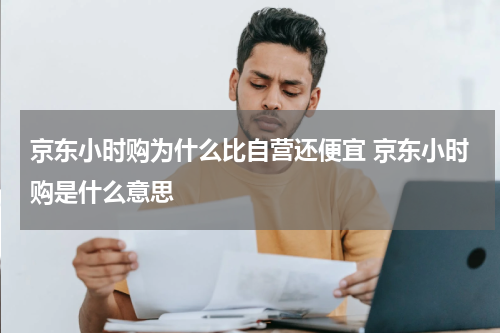 京东小时购为什么比自营还便宜 京东小时购是什么意思