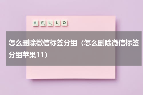 怎么删除微信标签分组（怎么删除微信标签分组苹果11）