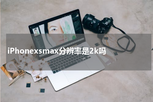 iPhonexsmax分辨率是2k吗