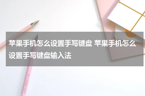 苹果手机怎么设置手写键盘 苹果手机怎么设置手写键盘输入法