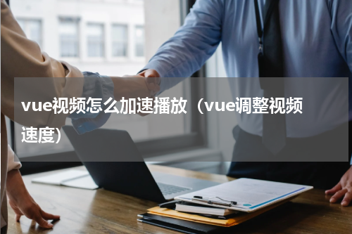 vue视频怎么加速播放（vue调整视频速度）