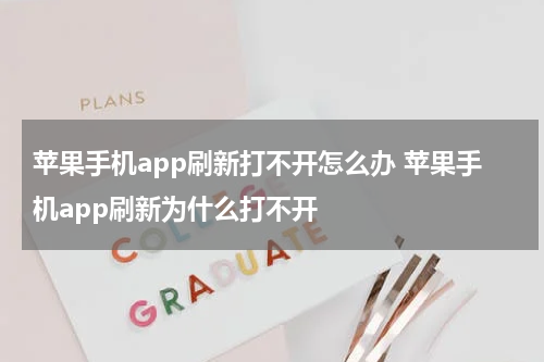 苹果手机app刷新打不开怎么办 苹果手机app刷新为什么打不开