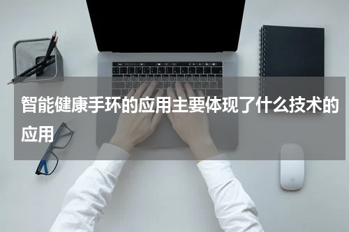 智能健康手环的应用主要体现了什么技术的应用