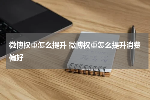 微博权重怎么提升 微博权重怎么提升消费偏好