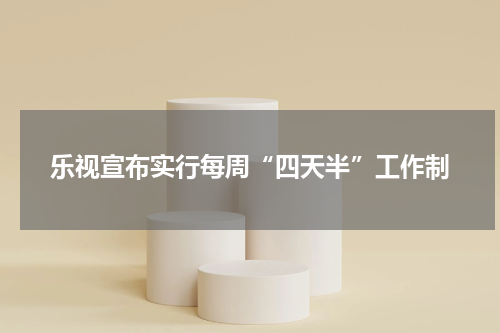 乐视宣布实行每周“四天半”工作制