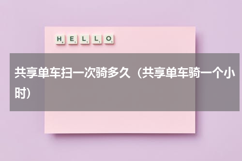 共享单车扫一次骑多久（共享单车骑一个小时）