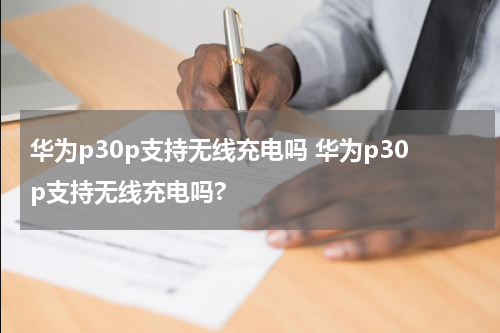 华为p30p支持无线充电吗 华为p30p支持无线充电吗?