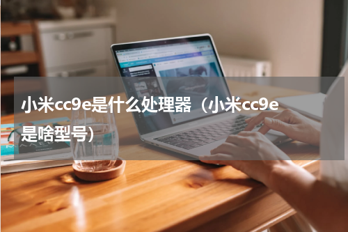 小米cc9e是什么处理器（小米cc9e是啥型号）