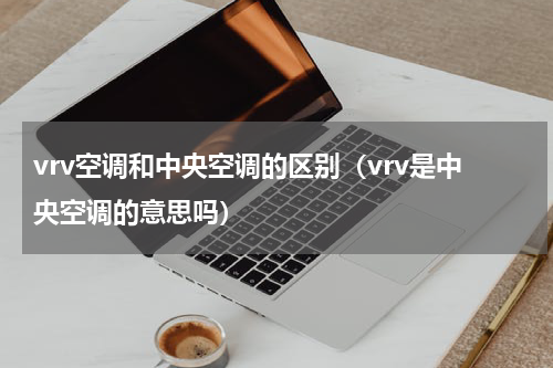 vrv空调和中央空调的区别（vrv是中央空调的意思吗）