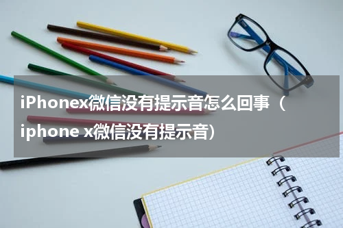iPhonex微信没有提示音怎么回事（iphone x微信没有提示音）