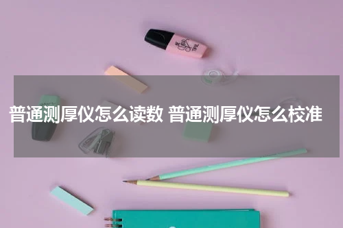 普通测厚仪怎么读数 普通测厚仪怎么校准