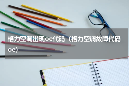 格力空调出现oe代码（格力空调故障代码oe）