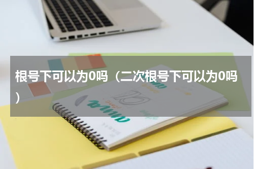 根号下可以为0吗（二次根号下可以为0吗）