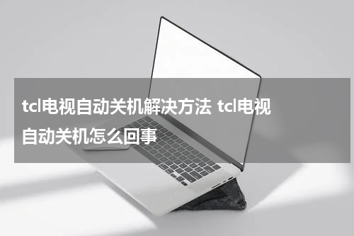 tcl电视自动关机解决方法 tcl电视自动关机怎么回事