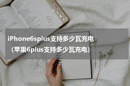 iPhone6splus支持多少瓦充电（苹果6plus支持多少瓦充电）