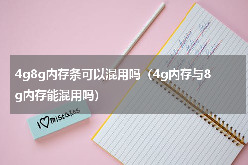 4g8g内存条可以混用吗（4g内存与8g内存能混用吗）
