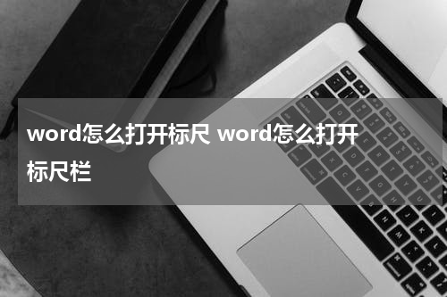 word怎么打开标尺 word怎么打开标尺栏