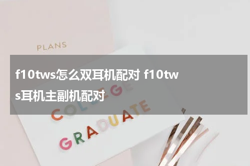 f10tws怎么双耳机配对 f10tws耳机主副机配对