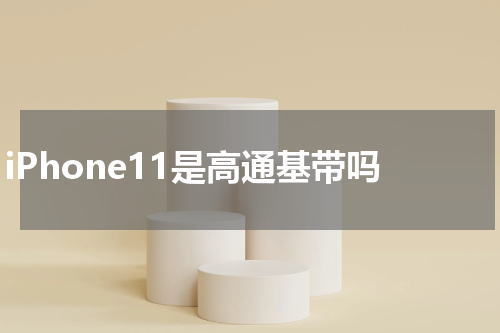 iPhone11是高通基带吗