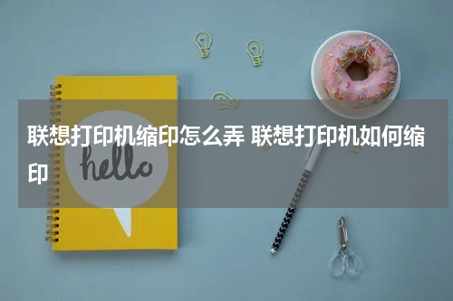 联想打印机缩印怎么弄 联想打印机如何缩印