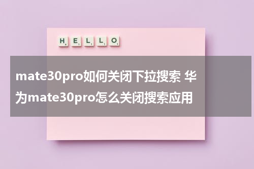 mate30pro如何关闭下拉搜索 华为mate30pro怎么关闭搜索应用