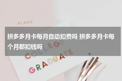 拼多多月卡每月自动扣费吗 拼多多月卡每个月都扣钱吗