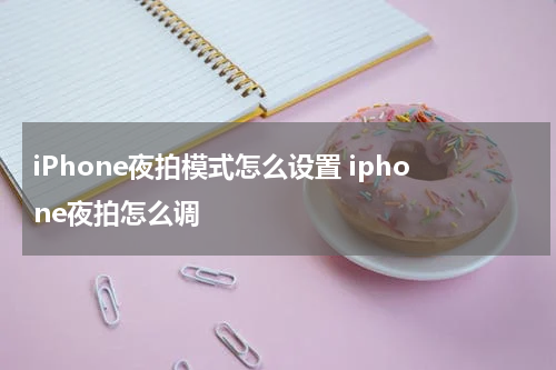 iPhone夜拍模式怎么设置 iphone夜拍怎么调